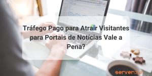 Tráfego Pago para Atrair Visitantes para Portais de Notícias Vale a Pena?